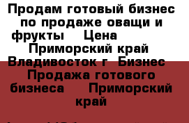 Продам готовый бизнес по продаже оващи и фрукты  › Цена ­ 79 000 - Приморский край, Владивосток г. Бизнес » Продажа готового бизнеса   . Приморский край